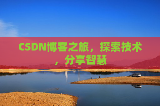 CSDN博客之旅,探索技术,分享智慧 CSDN博客之旅,探索技术,分享智慧